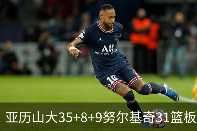 亚历山大35+8+9努尔基奇31篮板 雷霆力克太阳